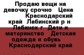   Продаю вещи на девочку,срочно › Цена ­ 2 500 - Краснодарский край, Лабинский р-н, Лабинск г. Дети и материнство » Детская одежда и обувь   . Краснодарский край